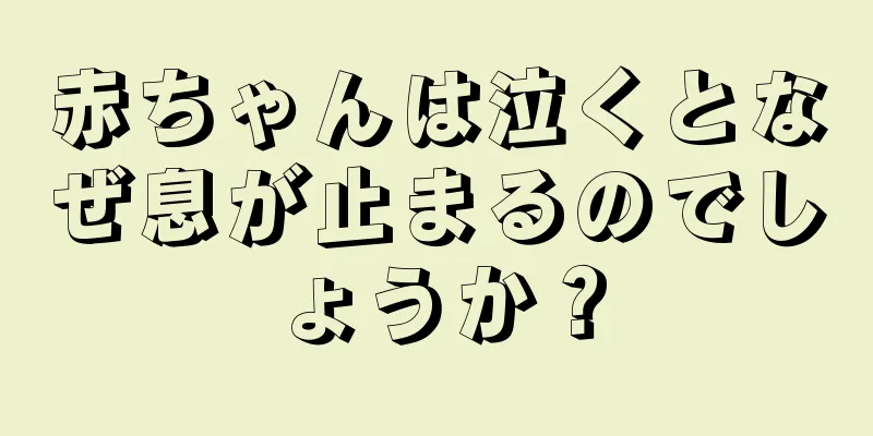 赤ちゃんは泣くとなぜ息が止まるのでしょうか？