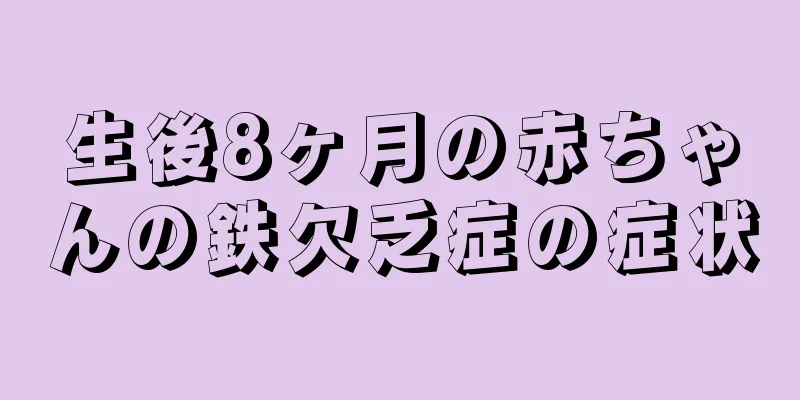 生後8ヶ月の赤ちゃんの鉄欠乏症の症状