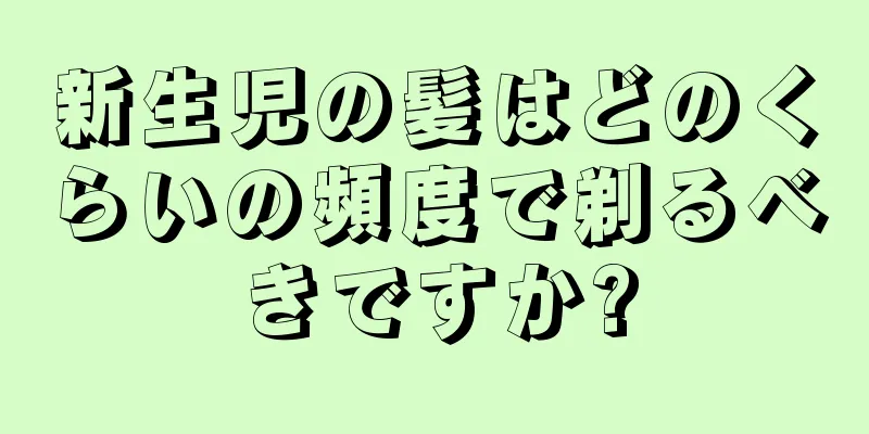 新生児の髪はどのくらいの頻度で剃るべきですか?