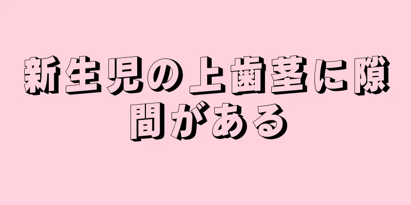 新生児の上歯茎に隙間がある