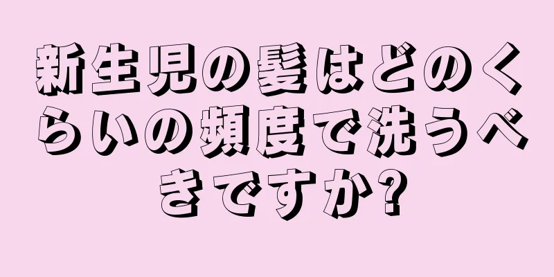 新生児の髪はどのくらいの頻度で洗うべきですか?
