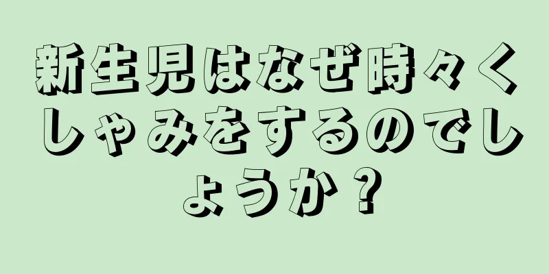 新生児はなぜ時々くしゃみをするのでしょうか？