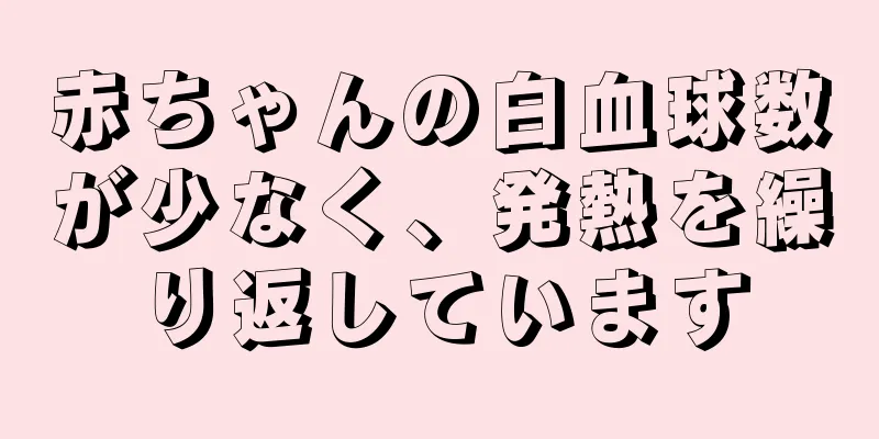 赤ちゃんの白血球数が少なく、発熱を繰り返しています