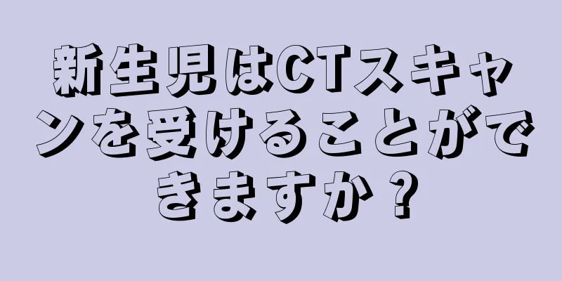 新生児はCTスキャンを受けることができますか？