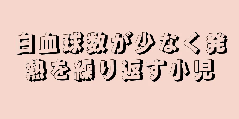 白血球数が少なく発熱を繰り返す小児