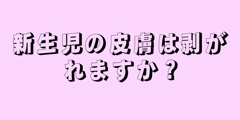新生児の皮膚は剥がれますか？