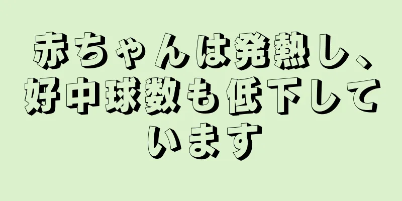 赤ちゃんは発熱し、好中球数も低下しています