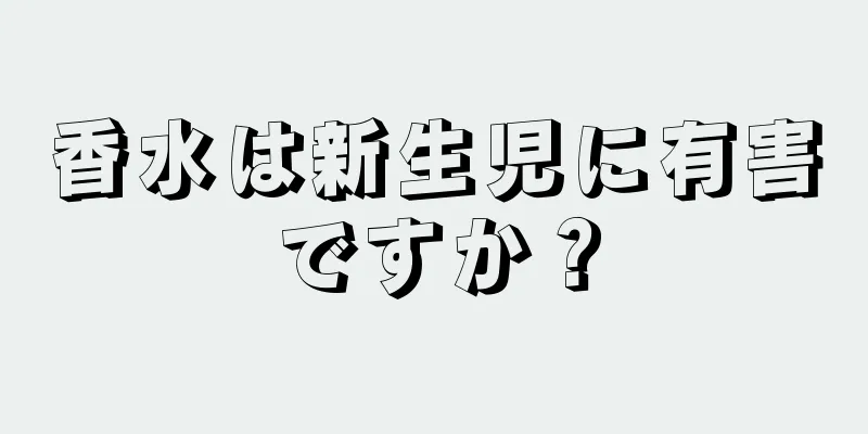 香水は新生児に有害ですか？
