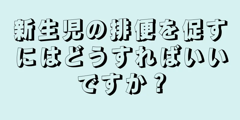 新生児の排便を促すにはどうすればいいですか？