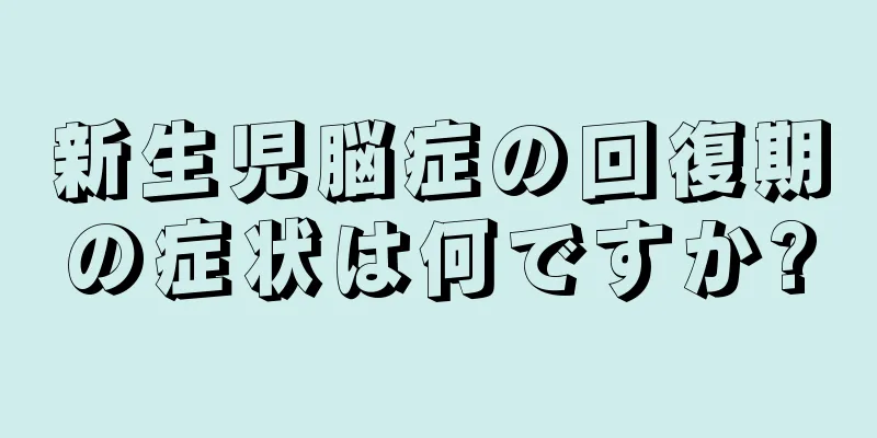 新生児脳症の回復期の症状は何ですか?