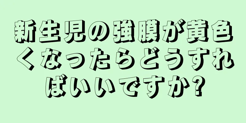 新生児の強膜が黄色くなったらどうすればいいですか?