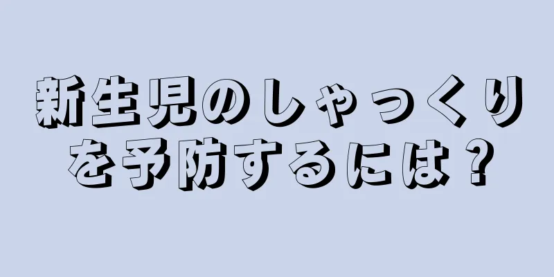 新生児のしゃっくりを予防するには？