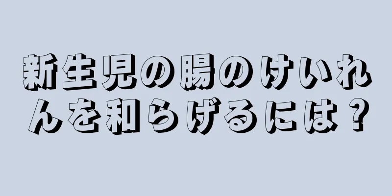 新生児の腸のけいれんを和らげるには？