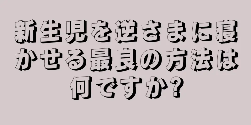新生児を逆さまに寝かせる最良の方法は何ですか?
