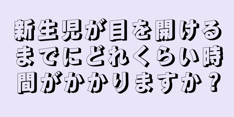 新生児が目を開けるまでにどれくらい時間がかかりますか？
