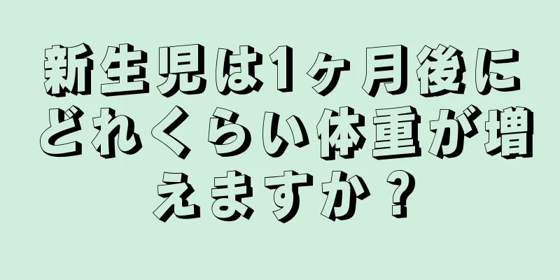 新生児は1ヶ月後にどれくらい体重が増えますか？