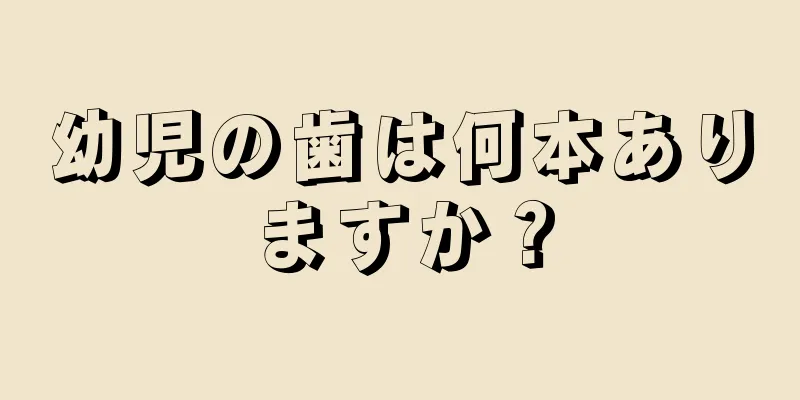 幼児の歯は何本ありますか？