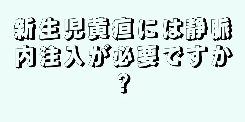 新生児黄疸には静脈内注入が必要ですか?