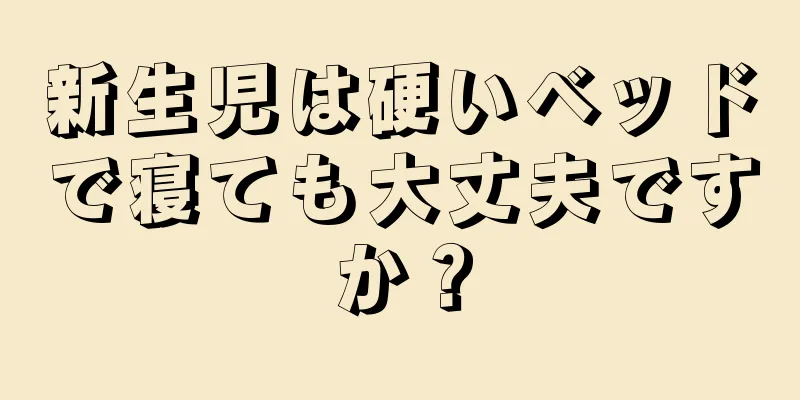 新生児は硬いベッドで寝ても大丈夫ですか？