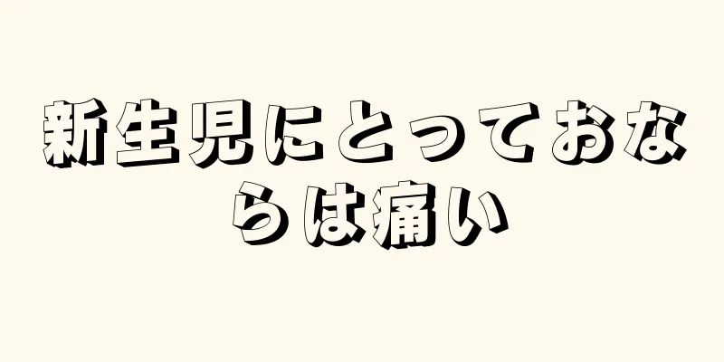 新生児にとっておならは痛い