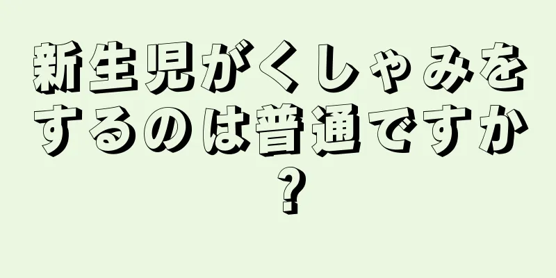 新生児がくしゃみをするのは普通ですか？