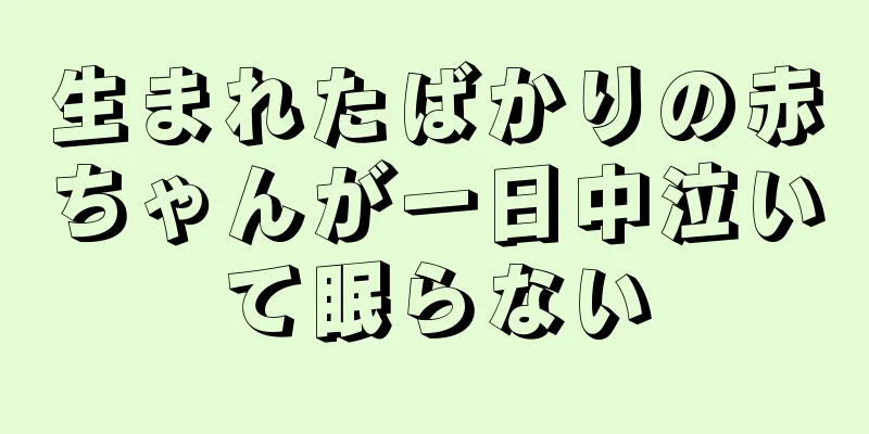 生まれたばかりの赤ちゃんが一日中泣いて眠らない