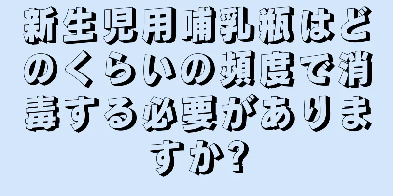 新生児用哺乳瓶はどのくらいの頻度で消毒する必要がありますか?