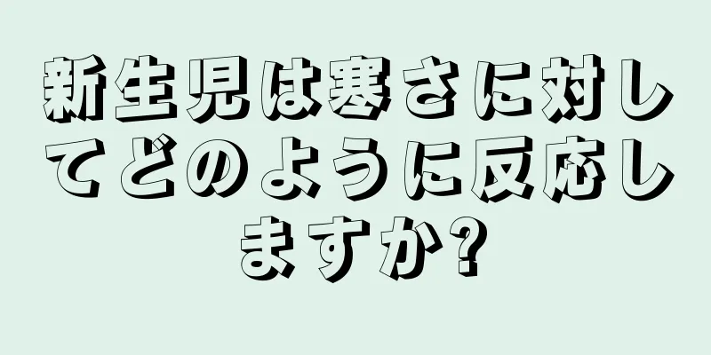 新生児は寒さに対してどのように反応しますか?