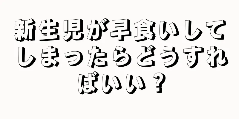 新生児が早食いしてしまったらどうすればいい？