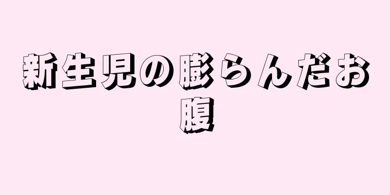 新生児の膨らんだお腹