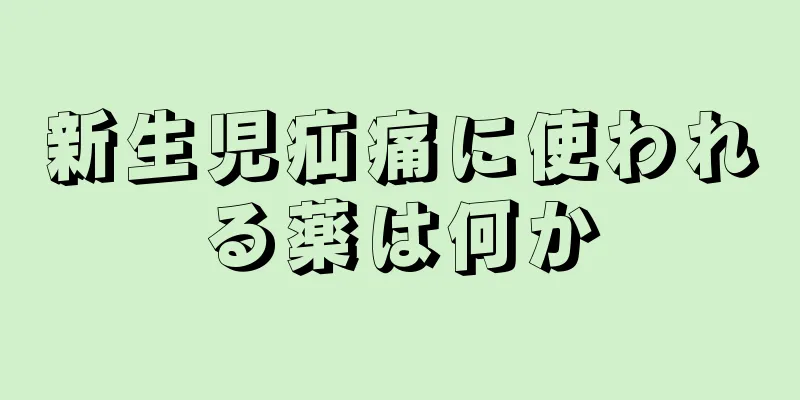 新生児疝痛に使われる薬は何か