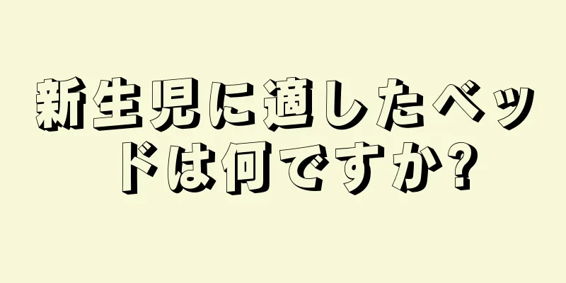 新生児に適したベッドは何ですか?
