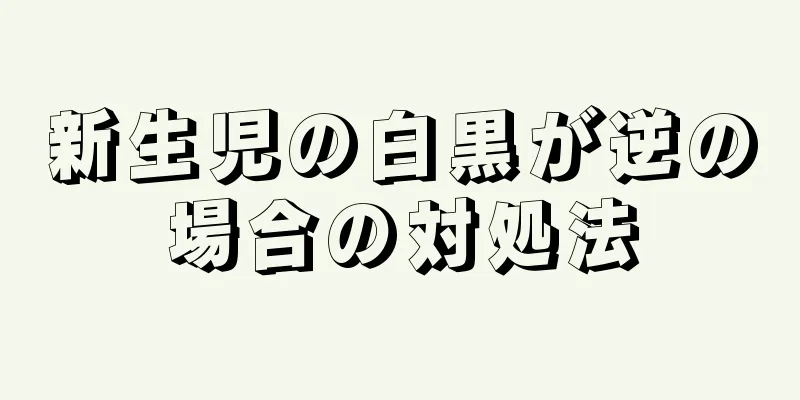 新生児の白黒が逆の場合の対処法