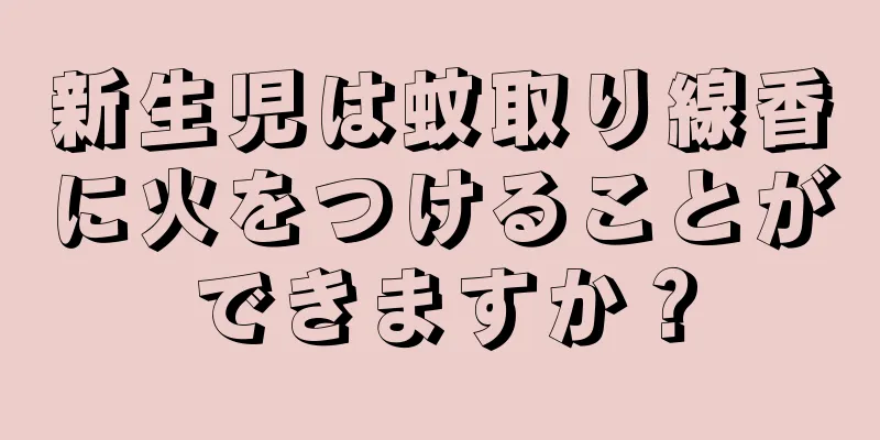新生児は蚊取り線香に火をつけることができますか？