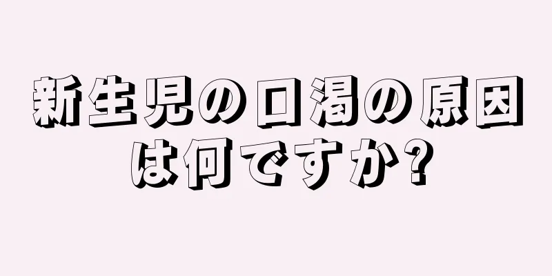 新生児の口渇の原因は何ですか?