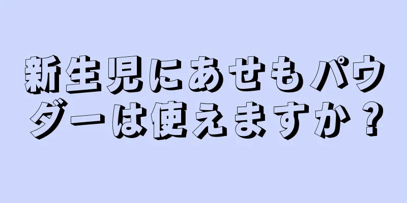 新生児にあせもパウダーは使えますか？