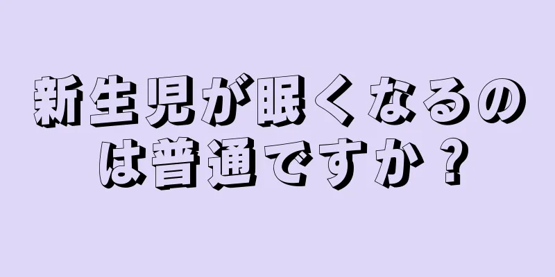 新生児が眠くなるのは普通ですか？