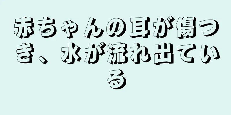 赤ちゃんの耳が傷つき、水が流れ出ている