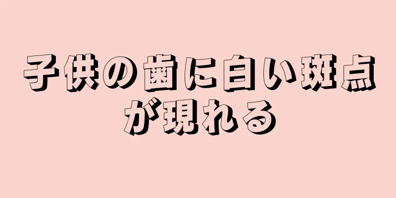 子供の歯に白い斑点が現れる