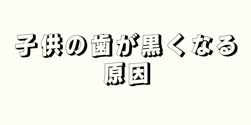 子供の歯が黒くなる原因