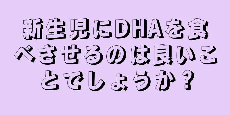 新生児にDHAを食べさせるのは良いことでしょうか？