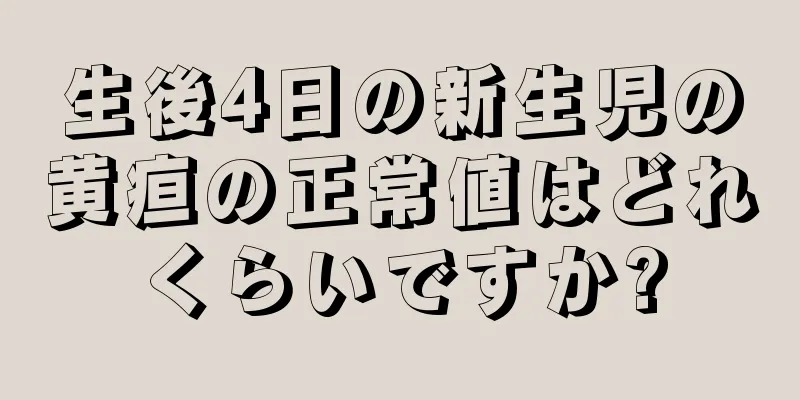 生後4日の新生児の黄疸の正常値はどれくらいですか?