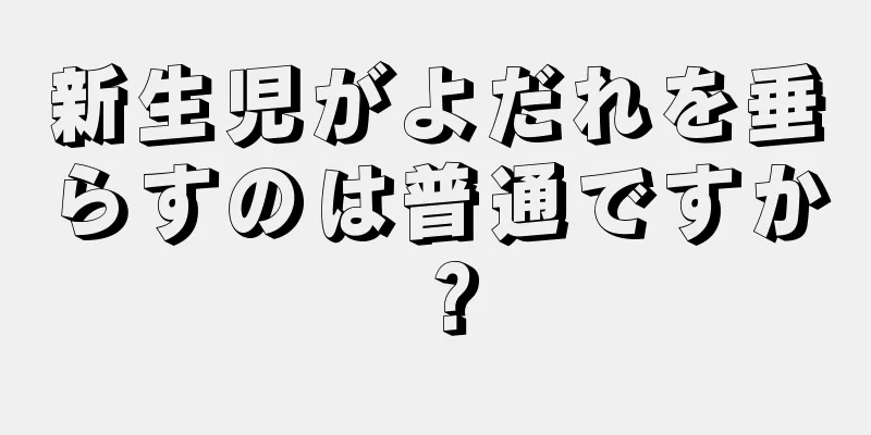 新生児がよだれを垂らすのは普通ですか？