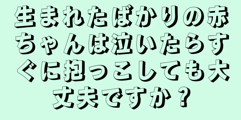 生まれたばかりの赤ちゃんは泣いたらすぐに抱っこしても大丈夫ですか？