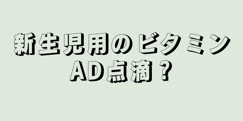 新生児用のビタミンAD点滴？