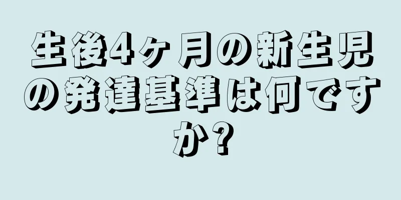 生後4ヶ月の新生児の発達基準は何ですか?