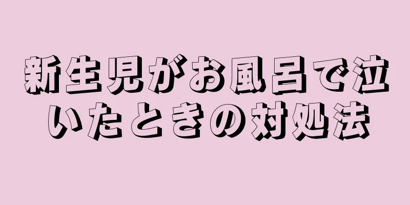 新生児がお風呂で泣いたときの対処法