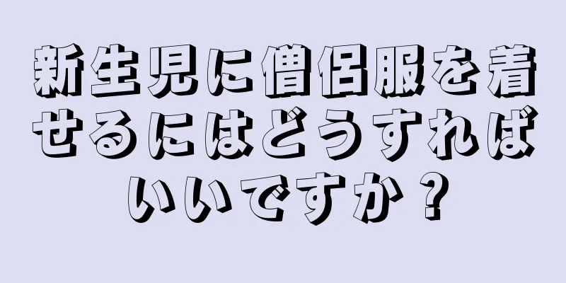新生児に僧侶服を着せるにはどうすればいいですか？