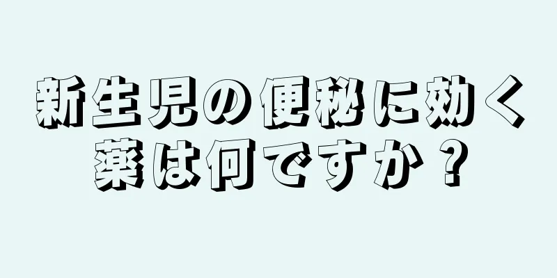 新生児の便秘に効く薬は何ですか？