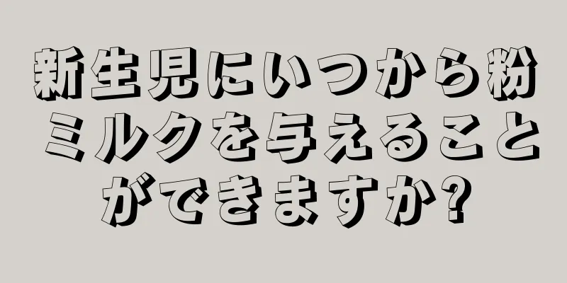 新生児にいつから粉ミルクを与えることができますか?